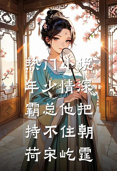 热门小说年少情深，霸总他把持不住朝荷宋屹霆