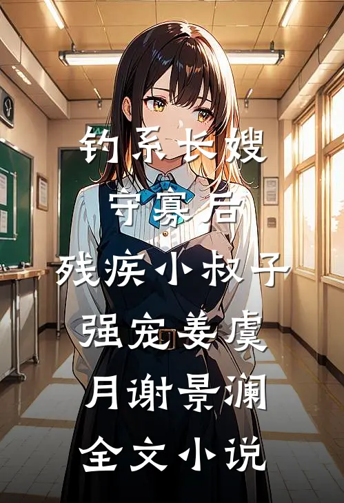 钓系长嫂守寡后，残疾小叔子强宠姜虞月谢景澜全文小说
