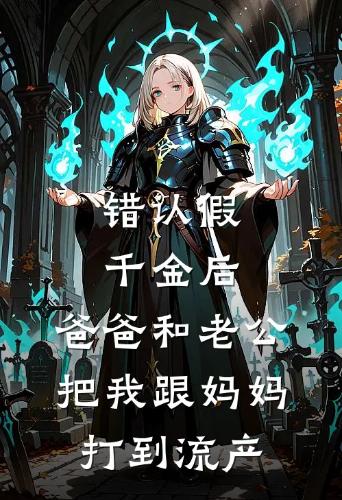 错认假千金后，爸爸和老公把我跟妈妈打到流产