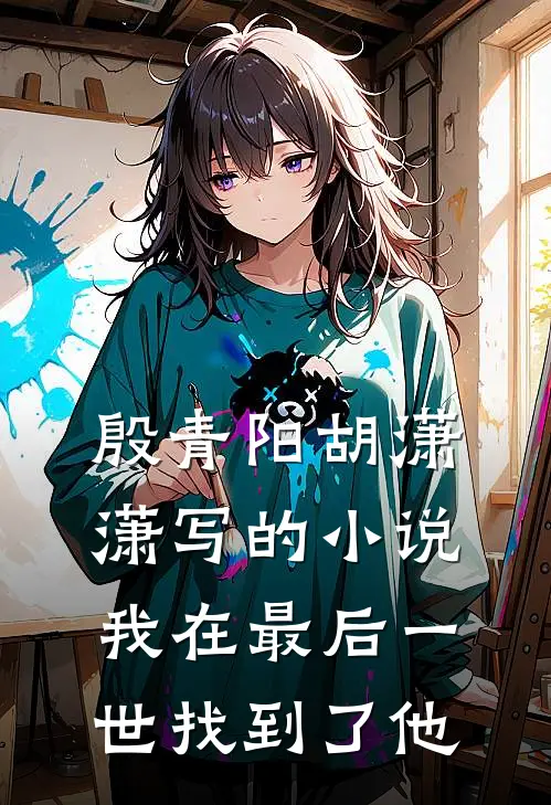 殷青阳胡潇潇写的小说我在最后一世找到了他