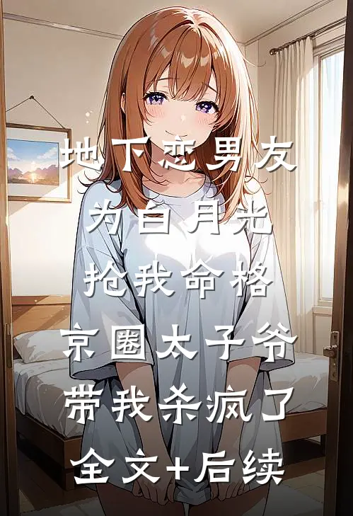 地下恋男友为白月光抢我命格，京圈太子爷带我杀疯了全文+后续