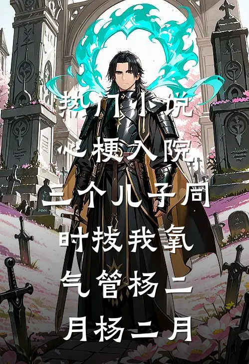 热门小说心梗入院，三个儿子同时拔我氧气管杨二月杨二月