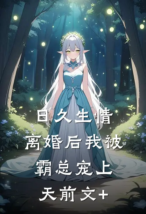 日久生情：离婚后我被霸总宠上天前文+
