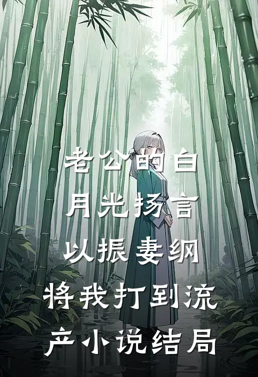 老公的白月光扬言以振妻纲，将我打到流产小说结局