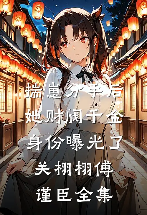 揣崽分手后，她财阀千金身份曝光了关栩栩傅谨臣全集