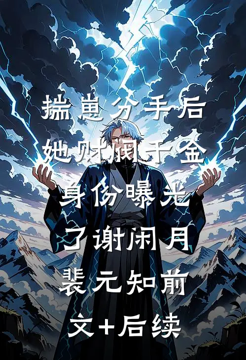揣崽分手后，她财阀千金身份曝光了谢闲月裴元知前文+后续