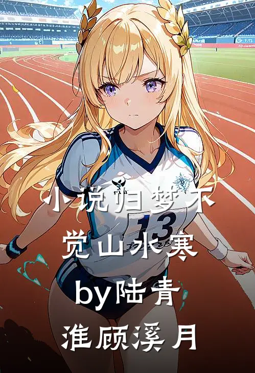小说归梦不觉山水寒by陆青淮顾溪月