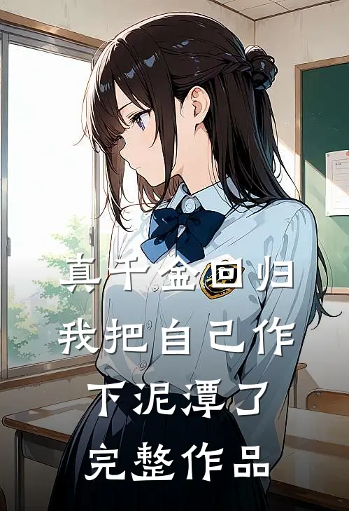 真千金回归，我把自己作下泥潭了完整作品