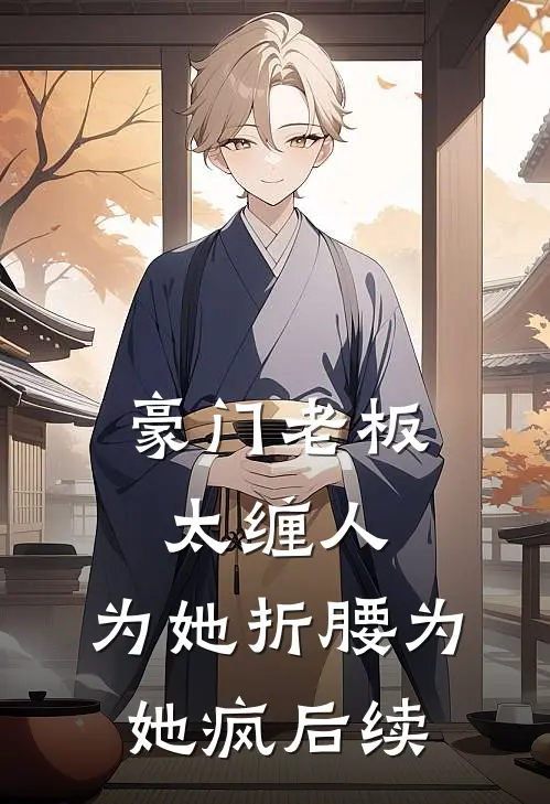 豪门老板太缠人，为她折腰为她疯后续