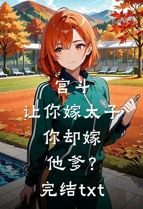 宫斗：让你嫁太子，你却嫁他爹？完结txt