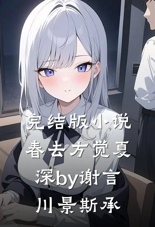 完结版小说春去方觉夏深by谢言川景斯承