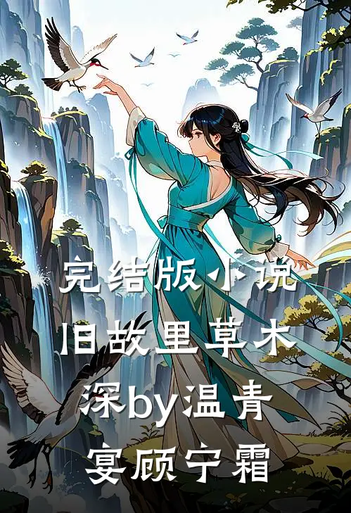 完结版小说旧故里草木深by温青宴顾宁霜