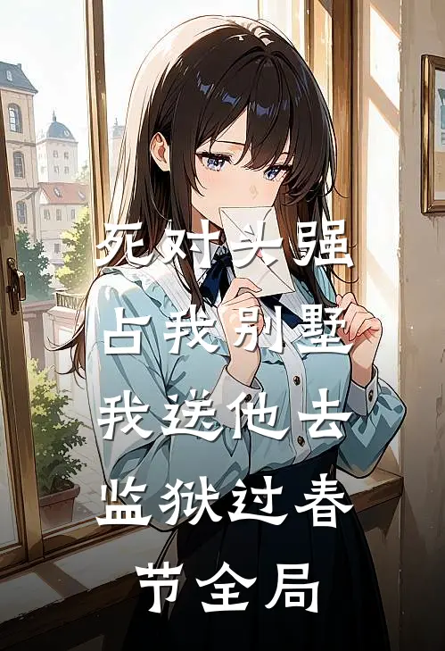 死对头强占我别墅，我送他去监狱过春节全局
