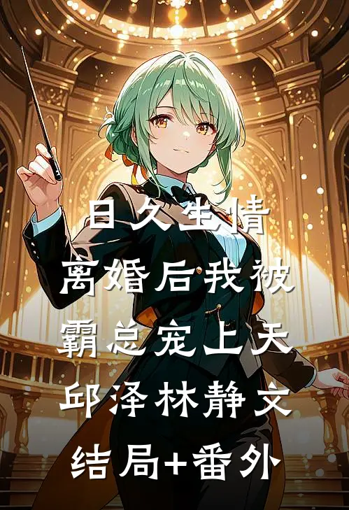 日久生情：离婚后我被霸总宠上天邱泽林静文结局+番外