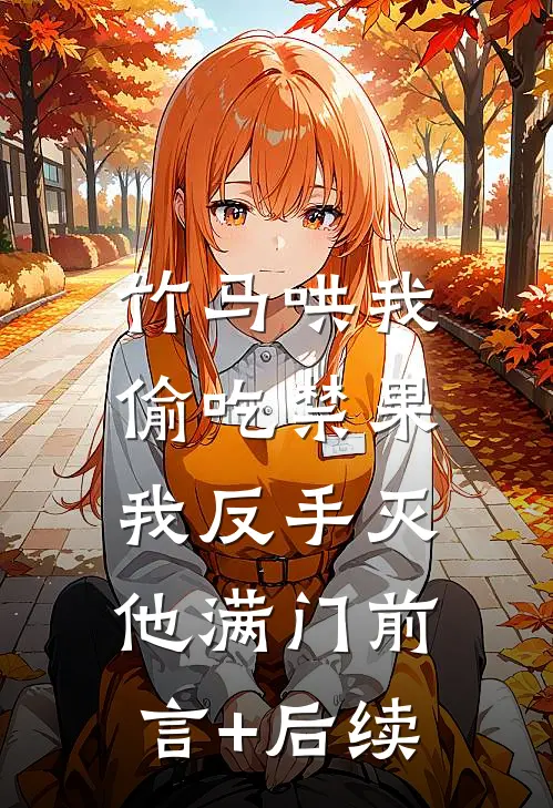竹马哄我偷吃禁果，我反手灭他满门前言+后续