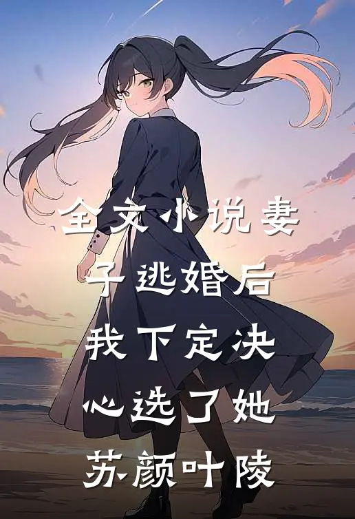 全文小说妻子逃婚后，我下定决心选了她苏颜叶陵