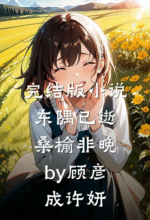 完结版小说东隅已逝，桑榆非晚by顾彦成许妍
