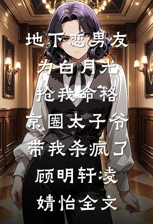 地下恋男友为白月光抢我命格，京圈太子爷带我杀疯了顾明轩凌婧怡全文