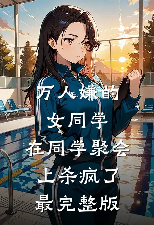 万人嫌的女同学，在同学聚会上杀疯了最完整版