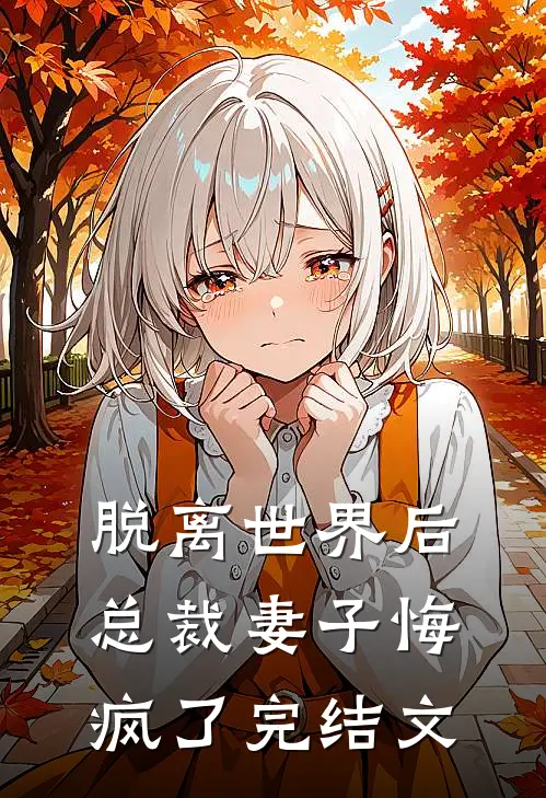 脱离世界后，总裁妻子悔疯了完结文