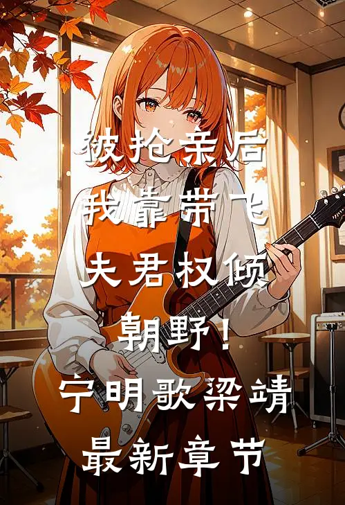 被抢亲后，我靠带飞夫君权倾朝野！宁明歌梁靖最新章节