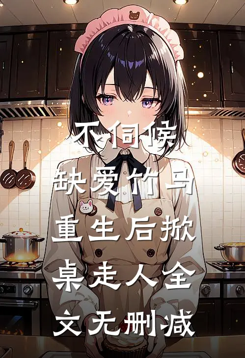 不伺候，缺爱竹马重生后掀桌走人全文无删减