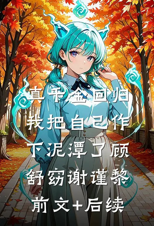 真千金回归，我把自己作下泥潭了顾舒窈谢谨黎前文+后续