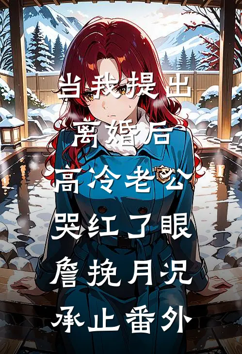 当我提出离婚后，高冷老公哭红了眼詹挽月况承止番外