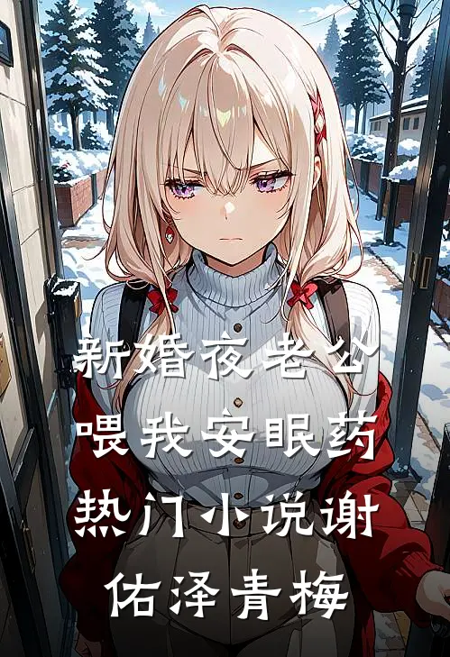 新婚夜老公喂我安眠药热门小说谢佑泽青梅