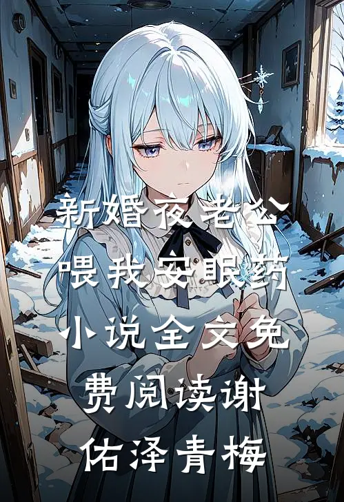 新婚夜老公喂我安眠药小说全文免费阅读谢佑泽青梅