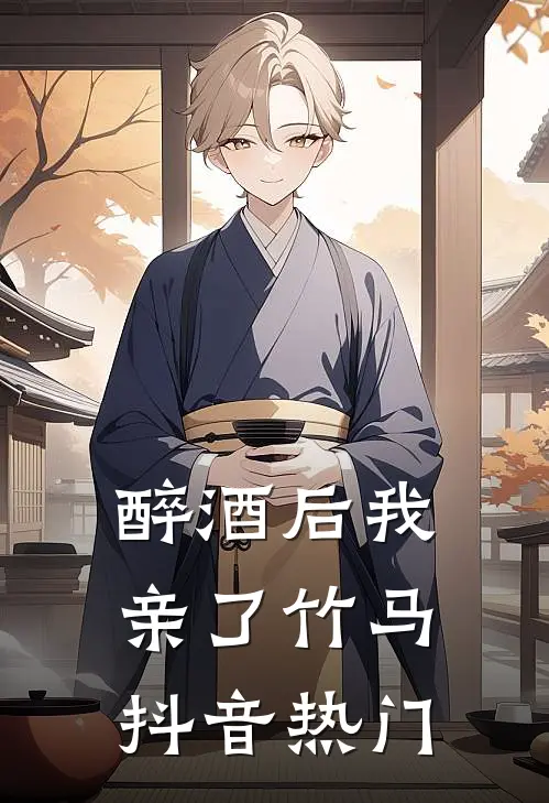 醉酒后我亲了竹马抖音热门