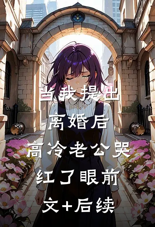 当我提出离婚后，高冷老公哭红了眼前文+后续
