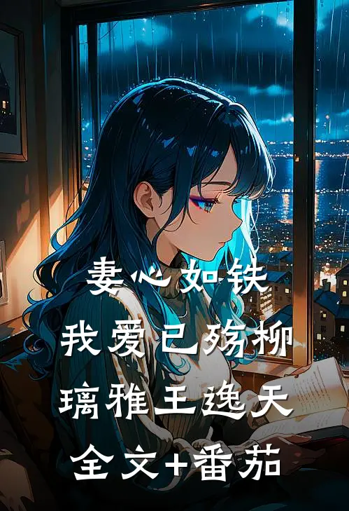 妻心如铁，我爱已殇柳璃雅王逸天全文+番茄