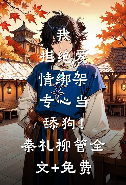 我，拒绝爱情绑架，专心当舔狗！秦礼柳管全文+免费