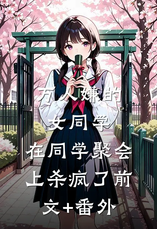 万人嫌的女同学，在同学聚会上杀疯了前文+番外
