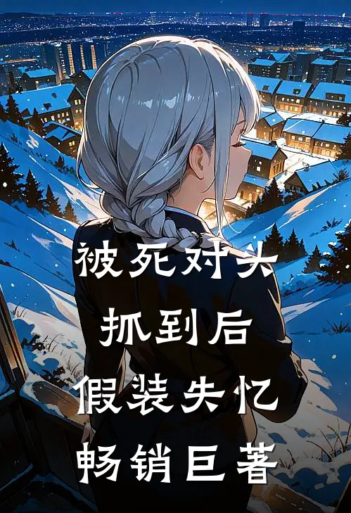 被死对头抓到后，假装失忆畅销巨著