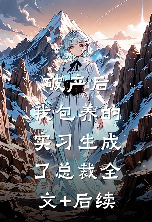 破产后，我包养的实习生成了总裁全文+后续