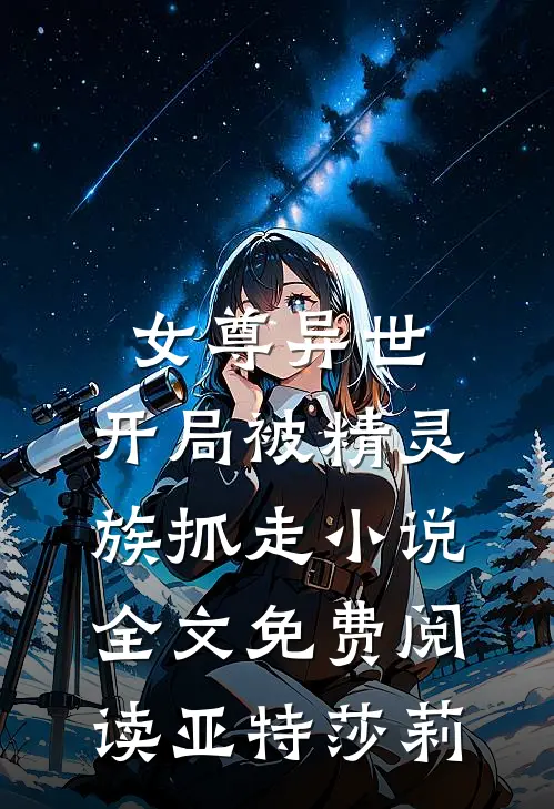 女尊异世，开局被精灵族抓走小说全文免费阅读亚特莎莉