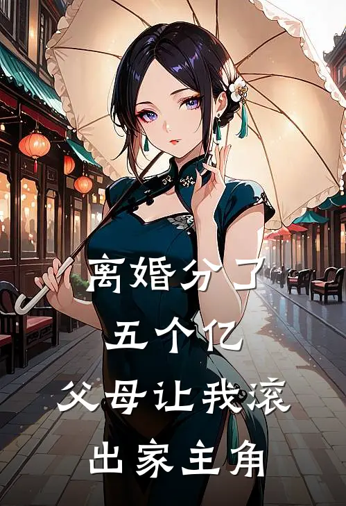 离婚分了五个亿，父母让我滚出家主角