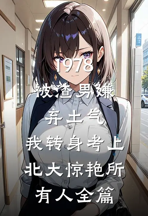1978：被渣男嫌弃土气，我转身考上北大惊艳所有人全篇