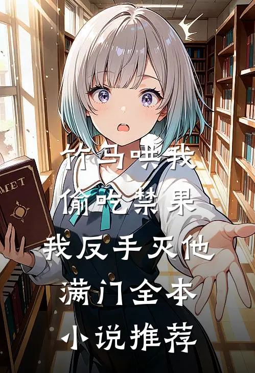 竹马哄我偷吃禁果，我反手灭他满门全本小说推荐