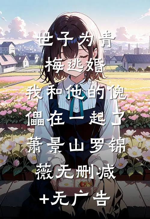 世子为青梅逃婚，我和他的傀儡在一起了萧景山罗锦薇无删减+无广告