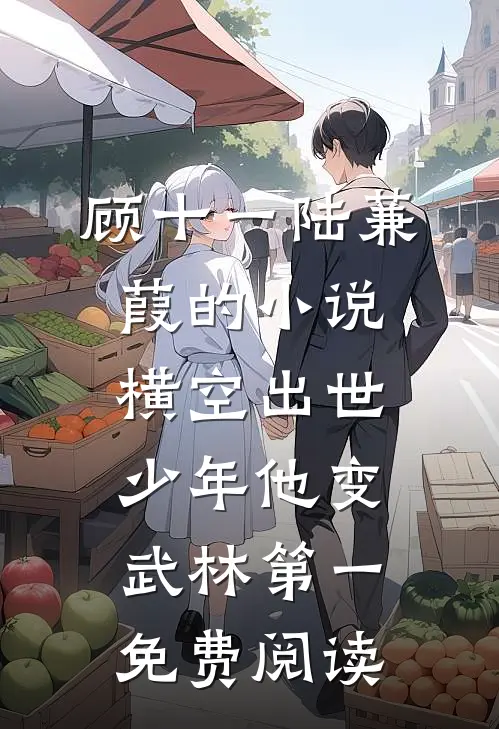顾十一陆蒹葭的小说横空出世，少年他变武林第一免费阅读