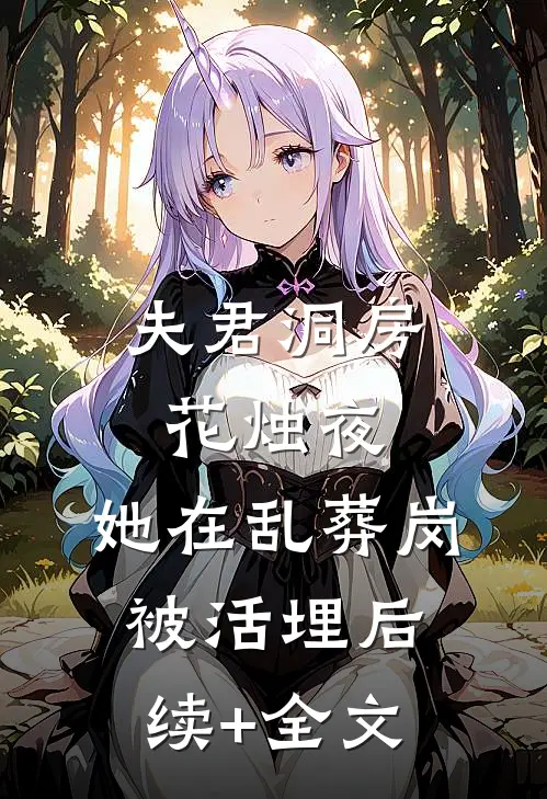夫君洞房花烛夜，她在乱葬岗被活埋后续+全文