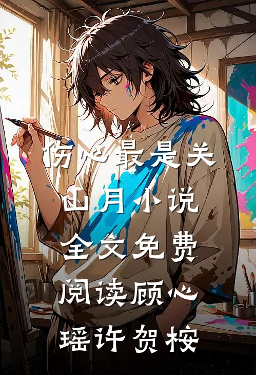 伤心最是关山月小说全文免费阅读顾心瑶许贺桉