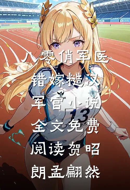 八零俏军医错嫁糙汉军官小说全文免费阅读贺昭朗孟翩然