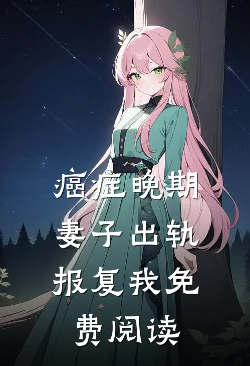 癌症晚期，妻子出轨报复我免费阅读