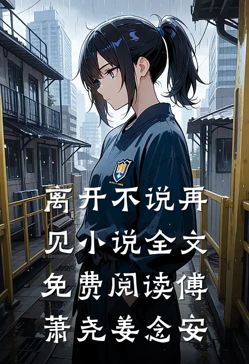 离开不说再见小说全文免费阅读傅萧尧姜念安