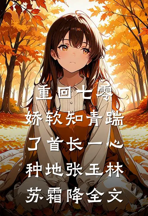 重回七零，娇软知青踹了首长一心种地张玉林苏霜降全文