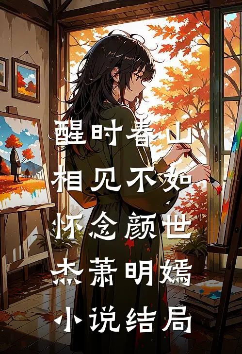 醒时春山，相见不如怀念颜世杰萧明嫣小说结局